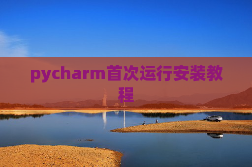 pycharm首次运行安装教程 pycharm首次运行安装教程